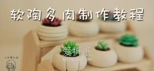 怎么做软陶多肉植物 软陶手工制作多肉和花盆- www.aizhezhi.com